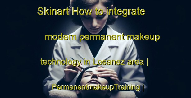 Skinart How to integrate modern permanent makeup technology in Losanez area | PermanentmakeupTraining | PermanentmakeupClasses | SkinartTraining-Spain